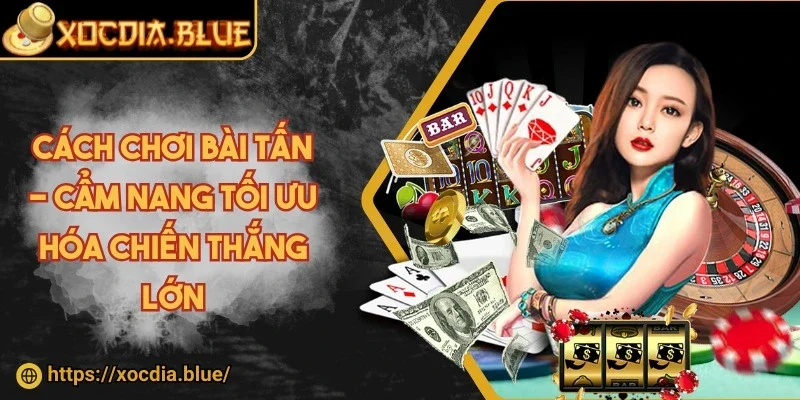 Cách chơi bài tấn - Cẩm nang tối ưu hóa chiến thắng lớn