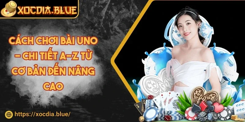 Cách chơi bài uno - Chi tiết A-Z từ cơ bản đến nâng cao