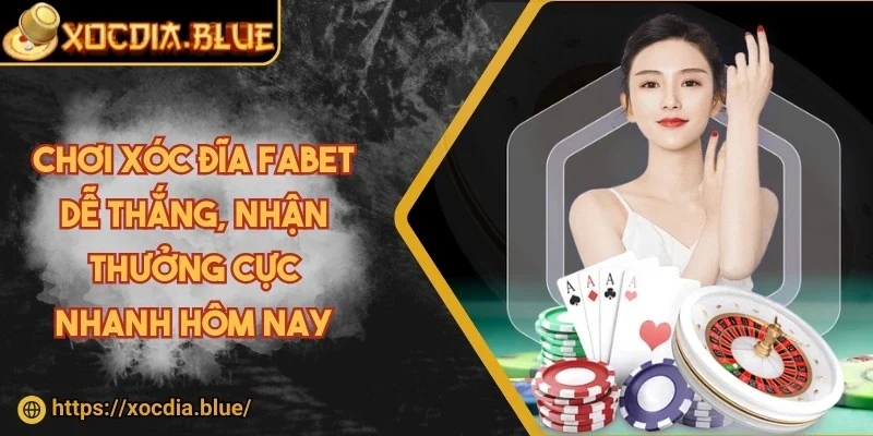 Chơi xóc đĩa Fabet dễ thắng, nhận thưởng cực nhanh hôm nay