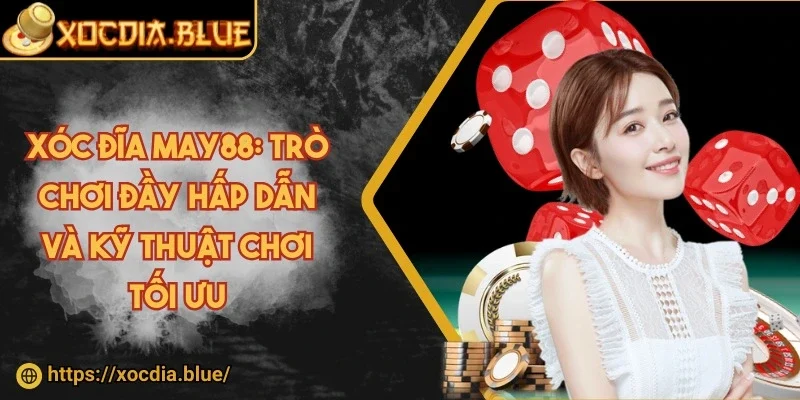 Xóc đĩa May88: Trò chơi đầy hấp dẫn và kỹ thuật chơi tối ưu