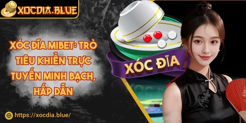 Xóc đĩa Mibet: Trò tiêu khiển trực tuyến minh bạch, hấp dẫn