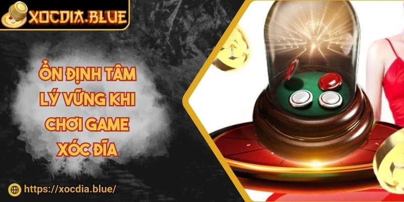 Ổn định tâm lý vững khi chơi game xóc đĩa