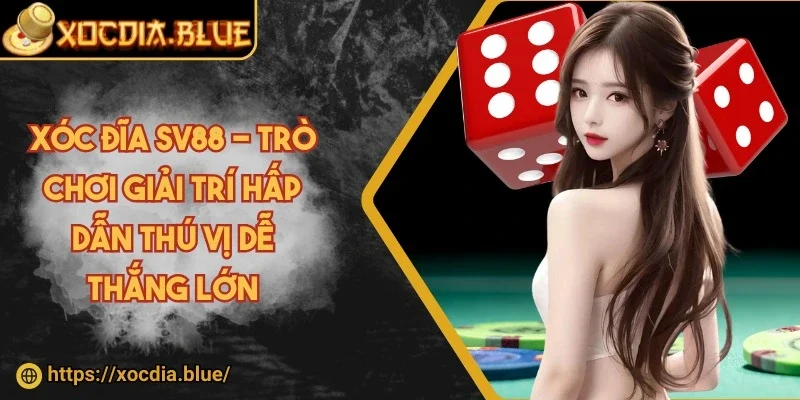 Xóc đĩa SV88 - Trò chơi giải trí hấp dẫn thú vị dễ thắng lớn