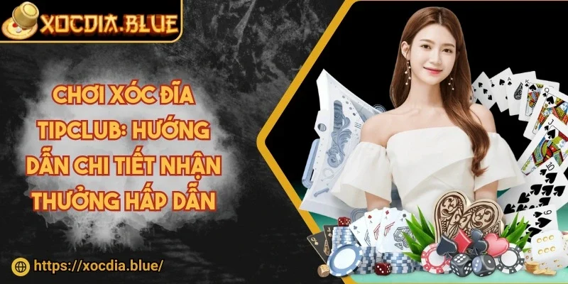 Chơi xóc đĩa Tipclub: Hướng dẫn chi tiết nhận thưởng hấp dẫn