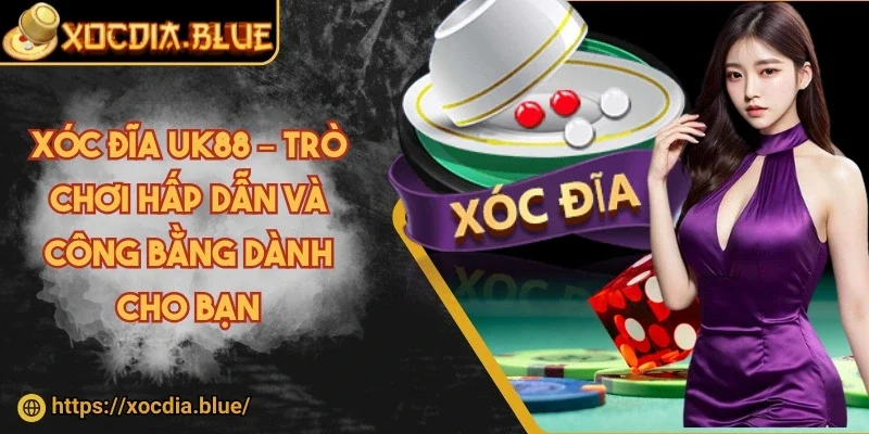 Xóc đĩa UK88 – Trò chơi hấp dẫn và công bằng dành cho bạn