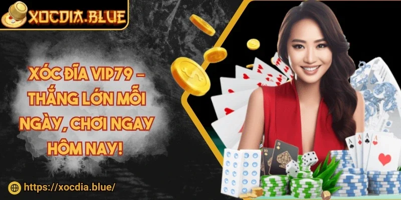 Xóc đĩa Vip79 – Thắng lớn mỗi ngày, chơi ngay hôm nay! 